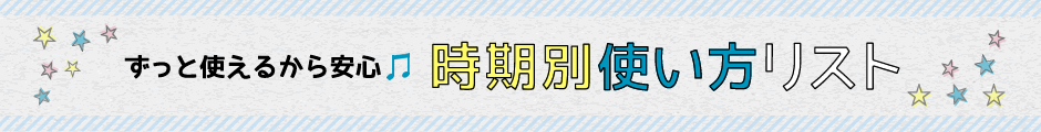 ずっと使えるから安心　時期別使い方リスト