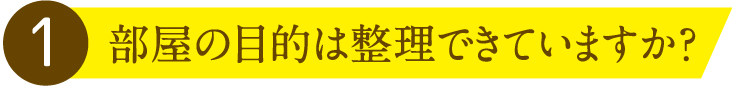 1.部屋の目的は整理できていますか？